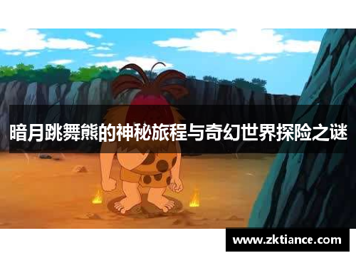 暗月跳舞熊的神秘旅程与奇幻世界探险之谜